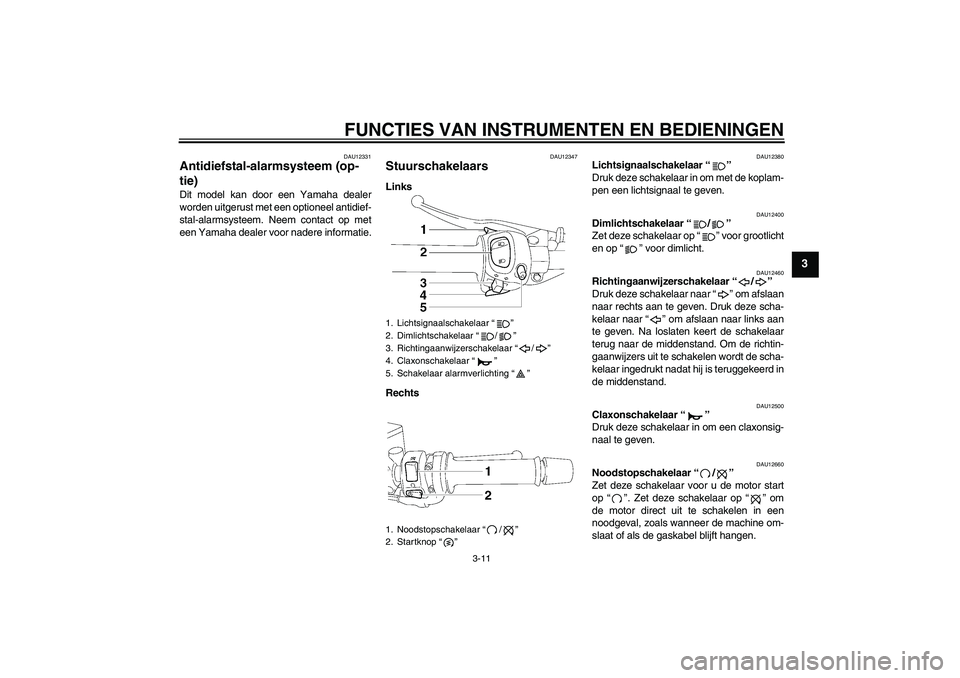 YAMAHA FZ1 S 2007  Instructieboekje (in Dutch) FUNCTIES VAN INSTRUMENTEN EN BEDIENINGEN
3-11
3
DAU12331
Antidiefstal-alarmsysteem (op-
tie) Dit model kan door een Yamaha dealer
worden uitgerust met een optioneel antidief-
stal-alarmsysteem. Neem c
