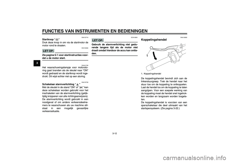 YAMAHA FZ1 S 2007  Instructieboekje (in Dutch) FUNCTIES VAN INSTRUMENTEN EN BEDIENINGEN
3-12
3
DAU12710
Startknop “” 
Druk deze knop in om via de startmotor de
motor rond te draaien.LET OP:
DCA10050
Zie pagina 5-1 voor startinstructies voor-da