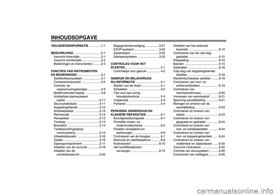 YAMAHA FZ1 S 2007  Instructieboekje (in Dutch) INHOUDSOPGAVEVEILIGHEIDSINFORMATIE ..............1-1
BESCHRIJVING ................................2-1
Aanzicht linkerzijde ..........................2-1
Aanzicht rechterzijde .......................2-