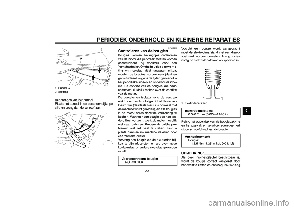 YAMAHA FZ1 S 2007  Instructieboekje (in Dutch) PERIODIEK ONDERHOUD EN KLEINERE REPARATIES
6-7
6
Aanbrengen van het paneelPlaats het paneel in de oorspronkelijke po-
sitie en breng dan de schroef aan.
DAU19652
Controleren van de bougies Bougies vor