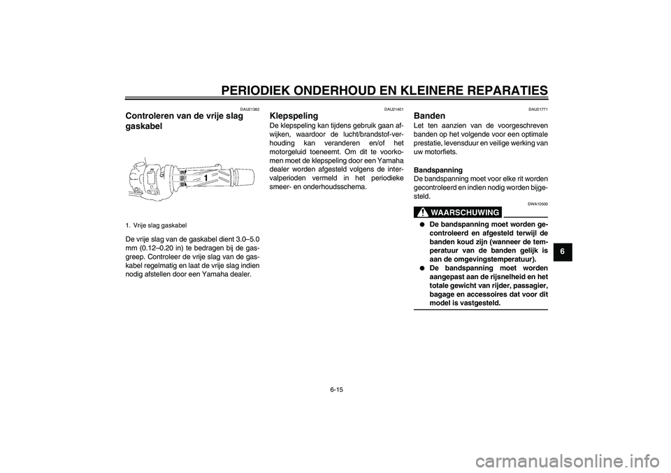 YAMAHA FZ1 S 2007  Instructieboekje (in Dutch) PERIODIEK ONDERHOUD EN KLEINERE REPARATIES
6-15
6
DAU21382
Controleren van de vrije slag 
gaskabel De vrije slag van de gaskabel dient 3.0–5.0
mm (0.12–0.20 in) te bedragen bij de gas-
greep. Cont