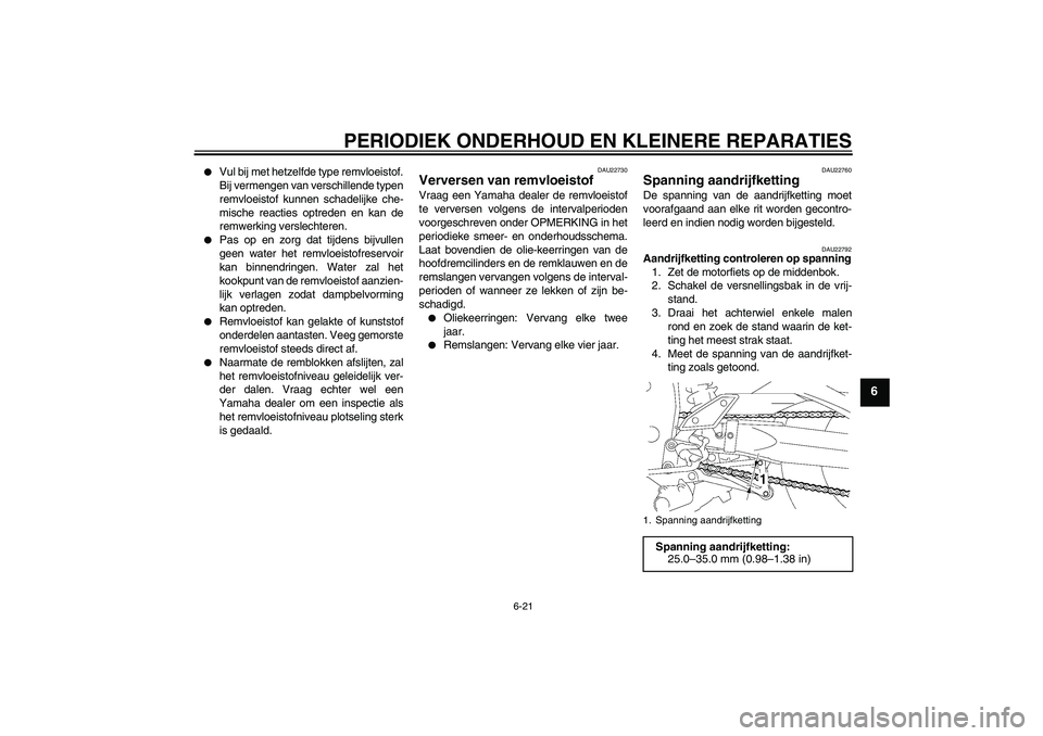 YAMAHA FZ1 S 2007  Instructieboekje (in Dutch) PERIODIEK ONDERHOUD EN KLEINERE REPARATIES
6-21
6

Vul bij met hetzelfde type remvloeistof.
Bij vermengen van verschillende typen
remvloeistof kunnen schadelijke che-
mische reacties optreden en kan 