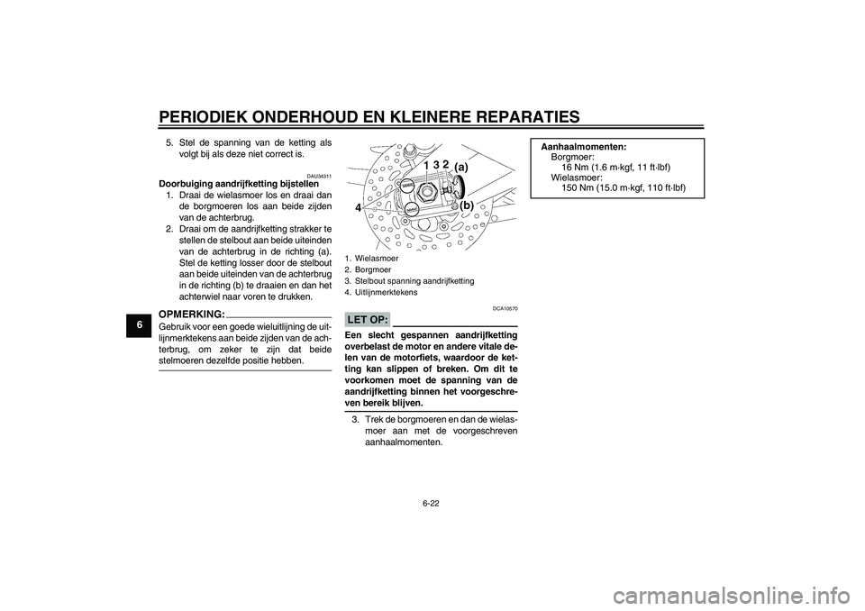 YAMAHA FZ1 S 2007  Instructieboekje (in Dutch) PERIODIEK ONDERHOUD EN KLEINERE REPARATIES
6-22
6
5. Stel de spanning van de ketting als
volgt bij als deze niet correct is.
DAU34311
Doorbuiging aandrijfketting bijstellen
1. Draai de wielasmoer los 