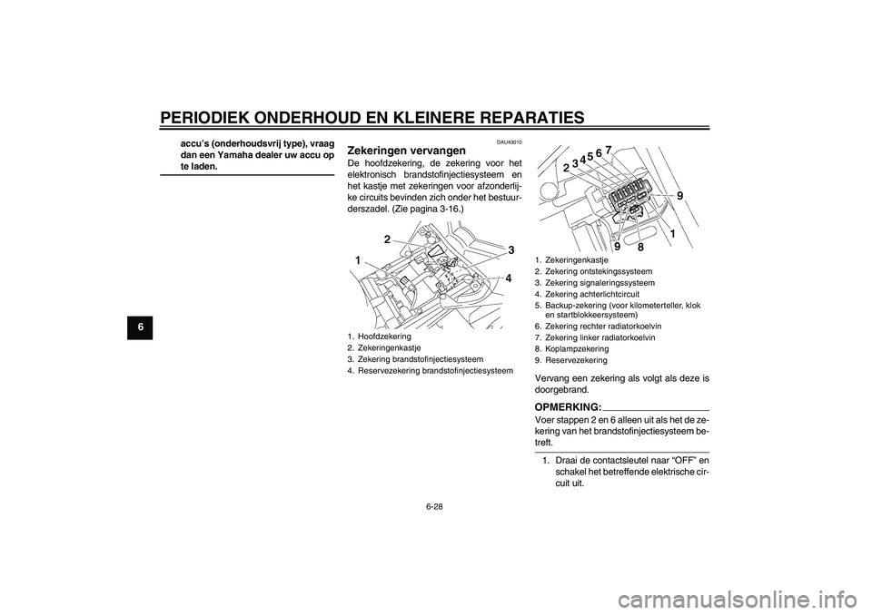 YAMAHA FZ1 S 2007  Instructieboekje (in Dutch) PERIODIEK ONDERHOUD EN KLEINERE REPARATIES
6-28
6
accu’s (onderhoudsvrij type), vraag
dan een Yamaha dealer uw accu opte laden.
DAU43010
Zekeringen vervangen De hoofdzekering, de zekering voor het
e
