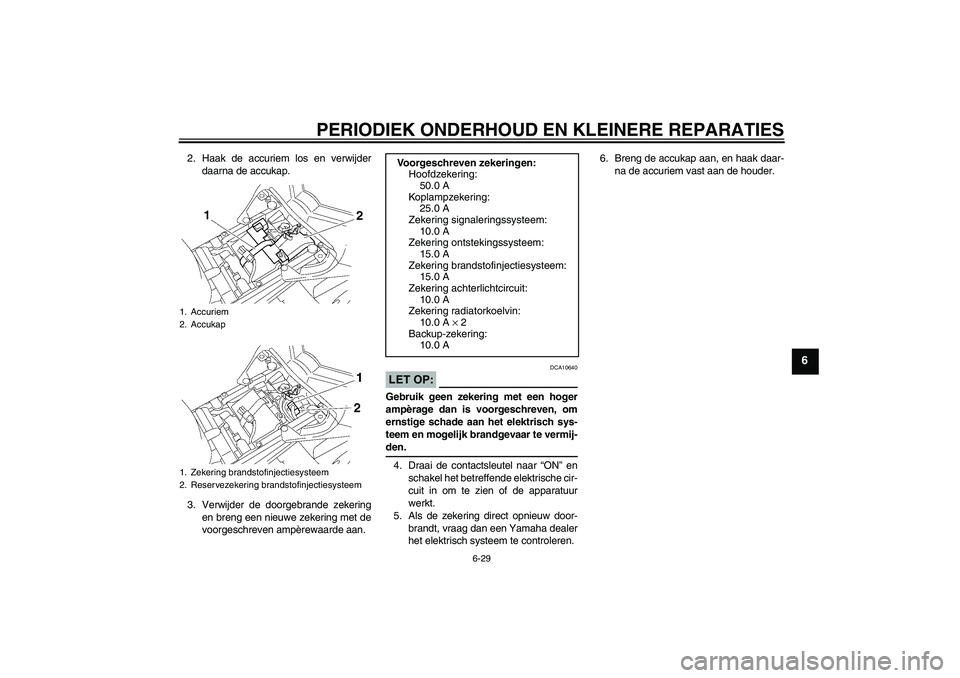 YAMAHA FZ1 S 2007  Instructieboekje (in Dutch) PERIODIEK ONDERHOUD EN KLEINERE REPARATIES
6-29
6
2. Haak de accuriem los en verwijder
daarna de accukap.
3. Verwijder de doorgebrande zekering
en breng een nieuwe zekering met de
voorgeschreven ampè
