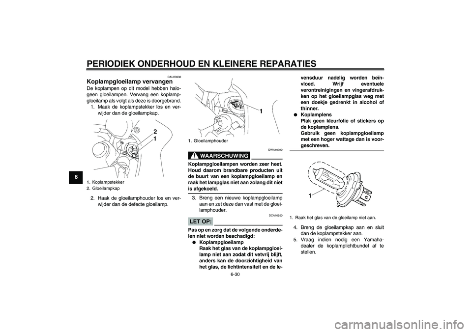YAMAHA FZ1 S 2007  Instructieboekje (in Dutch) PERIODIEK ONDERHOUD EN KLEINERE REPARATIES
6-30
6
DAU23930
Koplampgloeilamp vervangen De koplampen op dit model hebben halo-
geen gloeilampen. Vervang een koplamp-
gloeilamp als volgt als deze is door