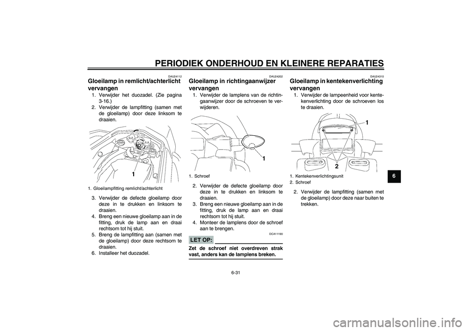 YAMAHA FZ1 S 2007  Instructieboekje (in Dutch) PERIODIEK ONDERHOUD EN KLEINERE REPARATIES
6-31
6
DAU24112
Gloeilamp in remlicht/achterlicht 
vervangen 1. Verwijder het duozadel. (Zie pagina
3-16.)
2. Verwijder de lampfitting (samen met
de gloeilam