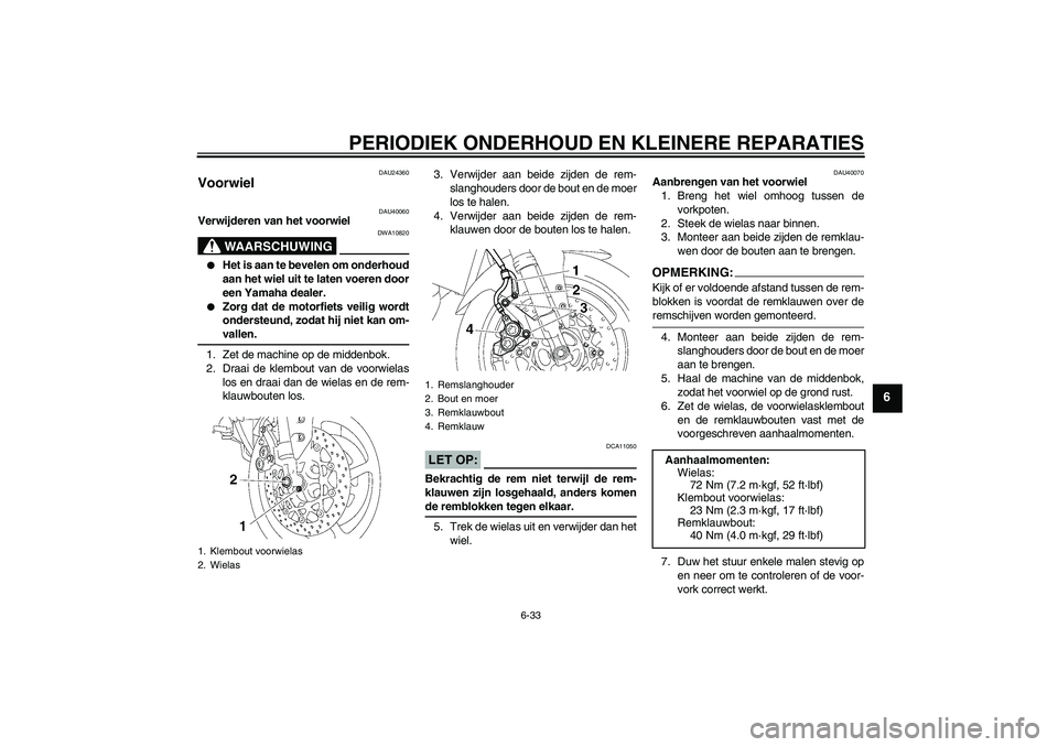 YAMAHA FZ1 S 2007  Instructieboekje (in Dutch) PERIODIEK ONDERHOUD EN KLEINERE REPARATIES
6-33
6
DAU24360
Voorwiel 
DAU40060
Verwijderen van het voorwiel
WAARSCHUWING
DWA10820

Het is aan te bevelen om onderhoud
aan het wiel uit te laten voeren d
