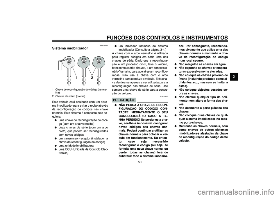 YAMAHA FZ1 S 2007  Manual de utilização (in Portuguese) FUNÇÕES DOS CONTROLOS E INSTRUMENTOS
3-1
3
PAU10972
Sistema imobilizador Este veículo está equipado com um siste-
ma imobilizador para evitar o roubo através
da reconfiguração de códigos nas c