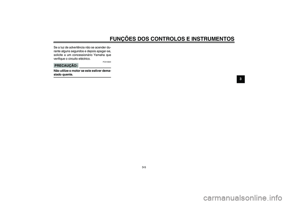 YAMAHA FZ1 S 2007  Manual de utilização (in Portuguese) FUNÇÕES DOS CONTROLOS E INSTRUMENTOS
3-5
3
Se a luz de advertência não se acender du-
rante alguns segundos e depois apagar-se,
solicite a um concessionário Yamaha que
verifique o circuito eléct