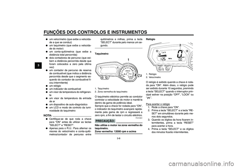 YAMAHA FZ1 S 2007  Manual de utilização (in Portuguese) FUNÇÕES DOS CONTROLOS E INSTRUMENTOS
3-8
3

um velocímetro (que exibe a velocida-
de a que se conduz)

um taquímetro (que exibe a velocida-
de do motor)

um conta-quilómetros (que exibe a
dist