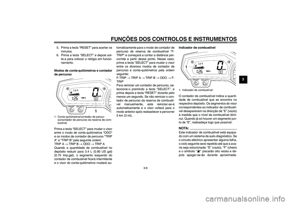 YAMAHA FZ1 S 2007  Manual de utilização (in Portuguese) FUNÇÕES DOS CONTROLOS E INSTRUMENTOS
3-9
3
5. Prima a tecla “RESET” para acertar os
minutos.
6. Prima a tecla “SELECT” e depois sol-
te-a para colocar o relógio em funcio-
namento.
Modos de