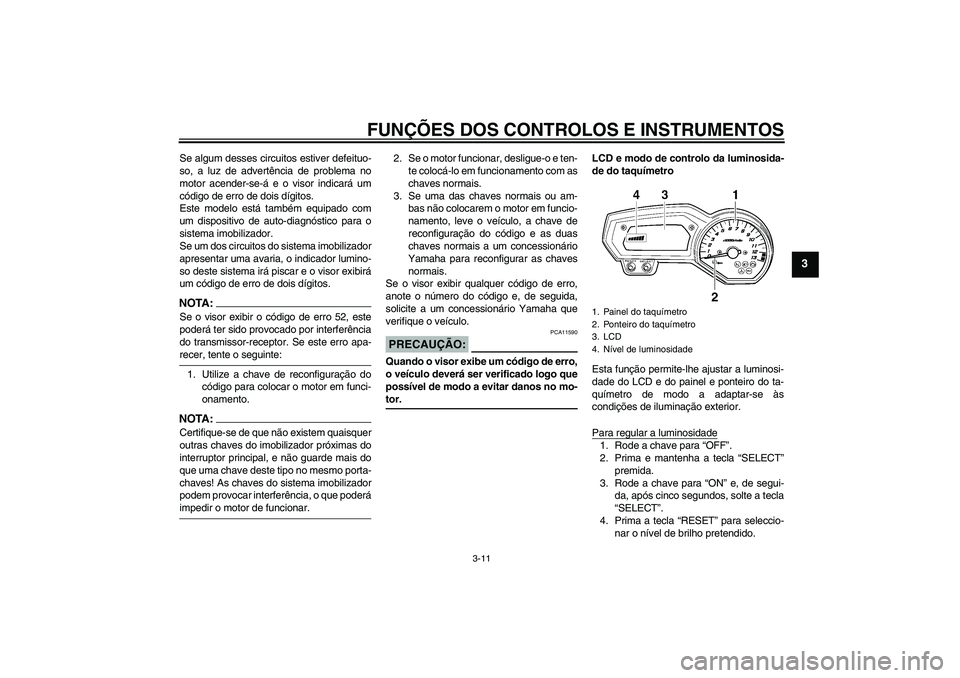 YAMAHA FZ1 S 2007  Manual de utilização (in Portuguese) FUNÇÕES DOS CONTROLOS E INSTRUMENTOS
3-11
3
Se algum desses circuitos estiver defeituo-
so, a luz de advertência de problema no
motor acender-se-á e o visor indicará um
código de erro de dois d�