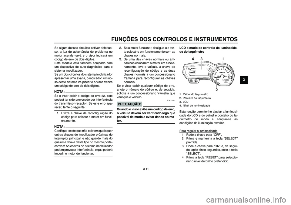 YAMAHA FZ1 S 2007  Manual de utilização (in Portuguese) FUNÇÕES DOS CONTROLOS E INSTRUMENTOS
3-11
3
Se algum desses circuitos estiver defeituo-
so, a luz de advertência de problema no
motor acender-se-á e o visor indicará um
código de erro de dois d