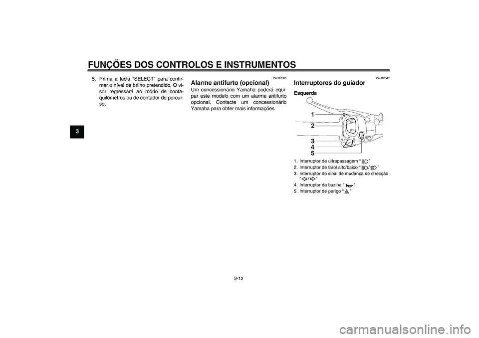 YAMAHA FZ1 S 2007  Manual de utilização (in Portuguese) FUNÇÕES DOS CONTROLOS E INSTRUMENTOS
3-12
3
5. Prima a tecla “SELECT” para confir-
mar o nível de brilho pretendido. O vi-
sor regressará ao modo de conta-
quilómetros ou de contador de percu