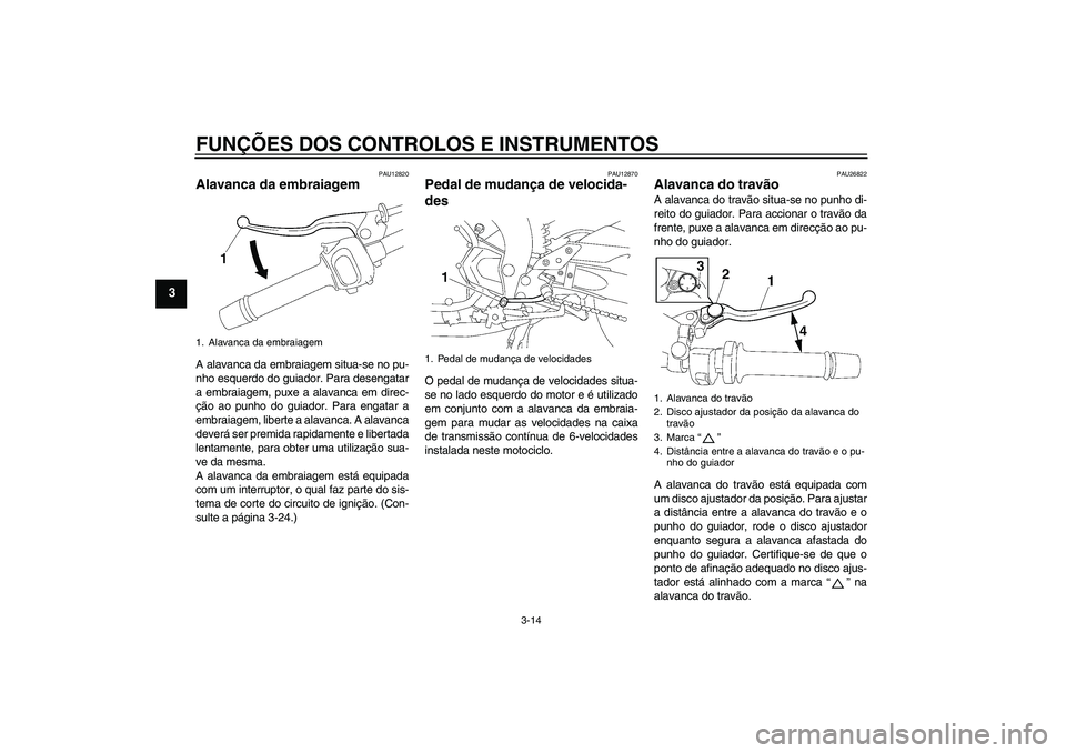 YAMAHA FZ1 S 2007  Manual de utilização (in Portuguese) FUNÇÕES DOS CONTROLOS E INSTRUMENTOS
3-14
3
PAU12820
Alavanca da embraiagem A alavanca da embraiagem situa-se no pu-
nho esquerdo do guiador. Para desengatar
a embraiagem, puxe a alavanca em direc-
