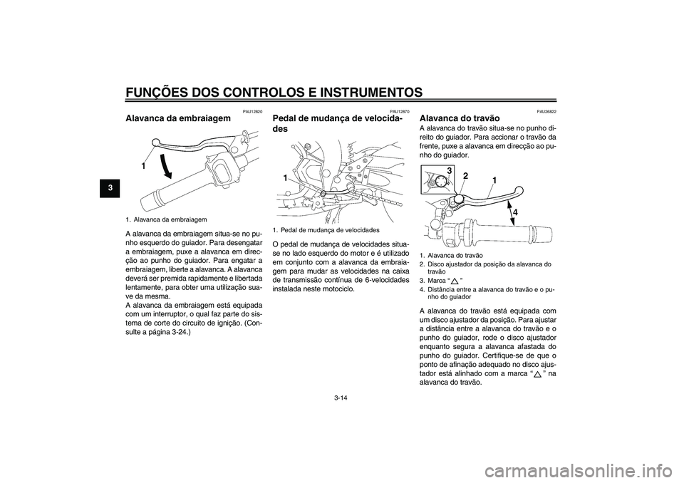 YAMAHA FZ1 S 2007  Manual de utilização (in Portuguese) FUNÇÕES DOS CONTROLOS E INSTRUMENTOS
3-14
3
PAU12820
Alavanca da embraiagem A alavanca da embraiagem situa-se no pu-
nho esquerdo do guiador. Para desengatar
a embraiagem, puxe a alavanca em direc-
