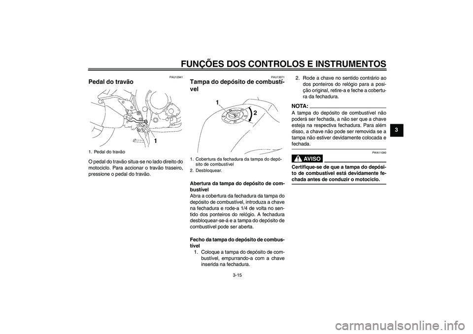 YAMAHA FZ1 S 2007  Manual de utilização (in Portuguese) FUNÇÕES DOS CONTROLOS E INSTRUMENTOS
3-15
3
PAU12941
Pedal do travão O pedal do travão situa-se no lado direito do
motociclo. Para accionar o travão traseiro,
pressione o pedal do travão.
PAU130