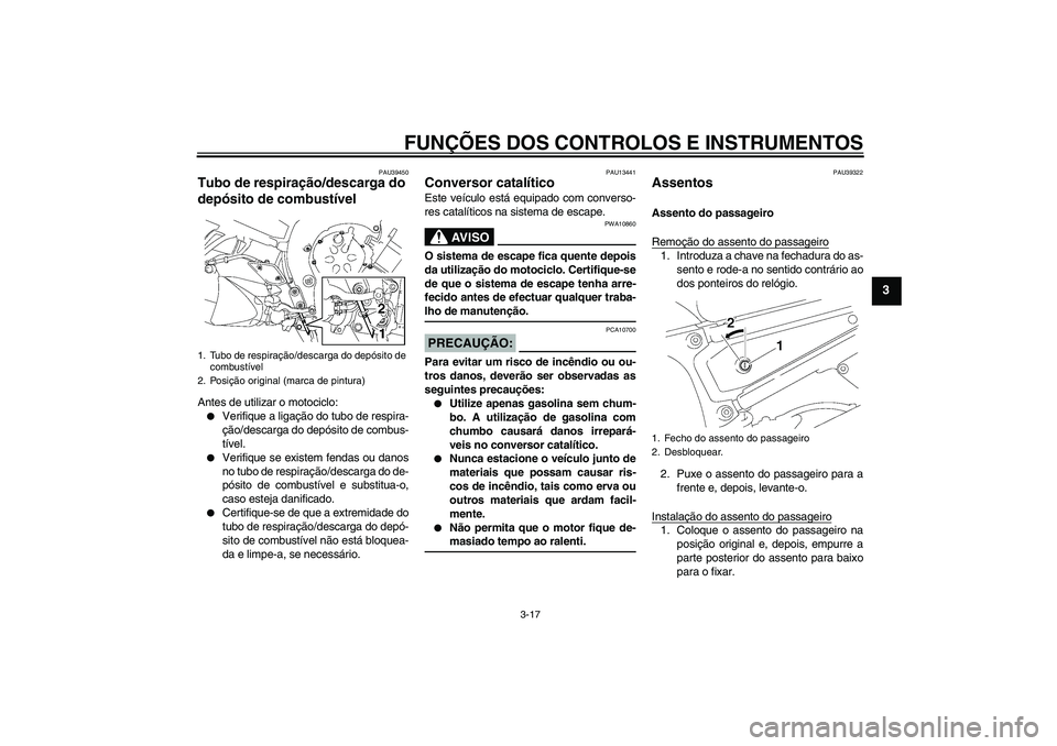 YAMAHA FZ1 S 2007  Manual de utilização (in Portuguese) FUNÇÕES DOS CONTROLOS E INSTRUMENTOS
3-17
3
PAU39450
Tubo de respiração/descarga do 
depósito de combustível Antes de utilizar o motociclo:
Verifique a ligação do tubo de respira-
ção/desca