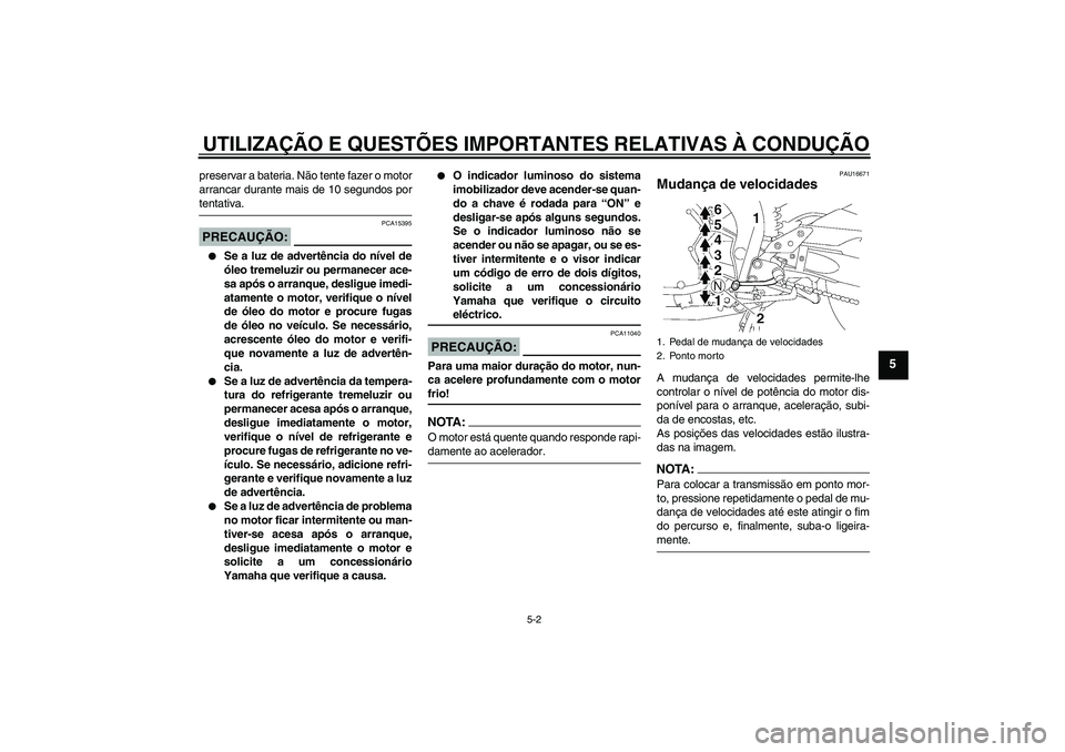 YAMAHA FZ1 S 2007  Manual de utilização (in Portuguese) UTILIZAÇÃO E QUESTÕES IMPORTANTES RELATIVAS À CONDUÇÃO
5-2
5
preservar a bateria. Não tente fazer o motor
arrancar durante mais de 10 segundos portentativa.PRECAUÇÃO:
PCA15395

Se a luz de a