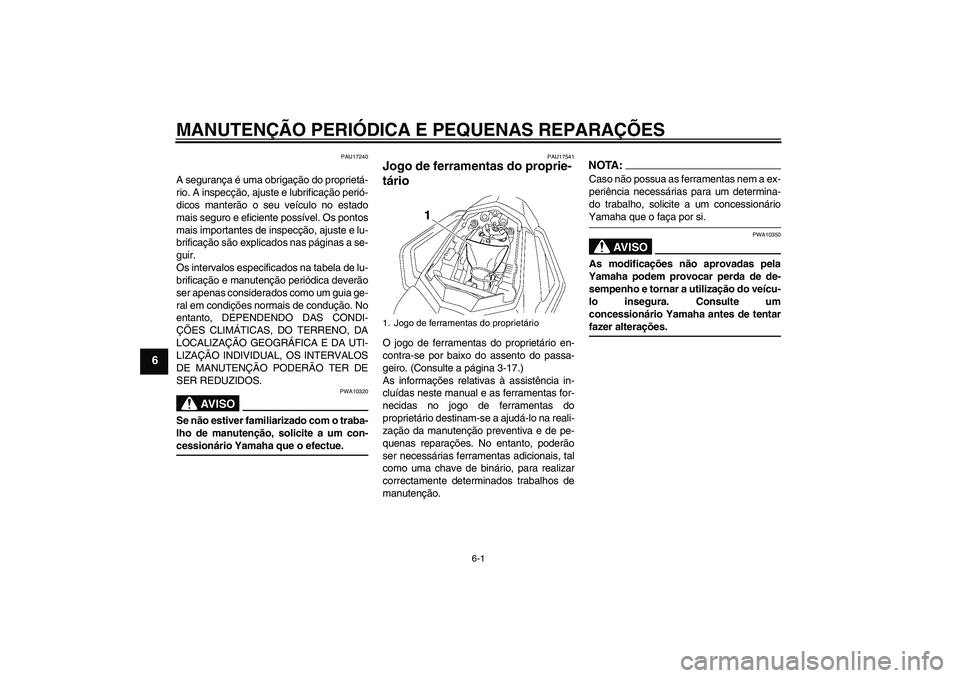 YAMAHA FZ1 S 2007  Manual de utilização (in Portuguese) MANUTENÇÃO PERIÓDICA E PEQUENAS REPARAÇÕES
6-1
6
PAU17240
A segurança é uma obrigação do proprietá-
rio. A inspecção, ajuste e lubrificação perió-
dicos manterão o seu veículo no esta