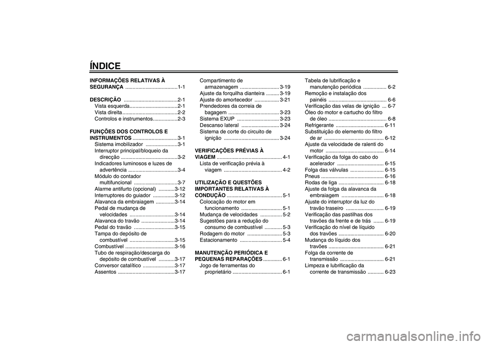 YAMAHA FZ1 S 2007  Manual de utilização (in Portuguese) ÍNDICEINFORMAÇÕES RELATIVAS À 
SEGURANÇA ....................................1-1
DESCRIÇÃO .....................................2-1
Vista esquerda.................................2-1
Vista dire