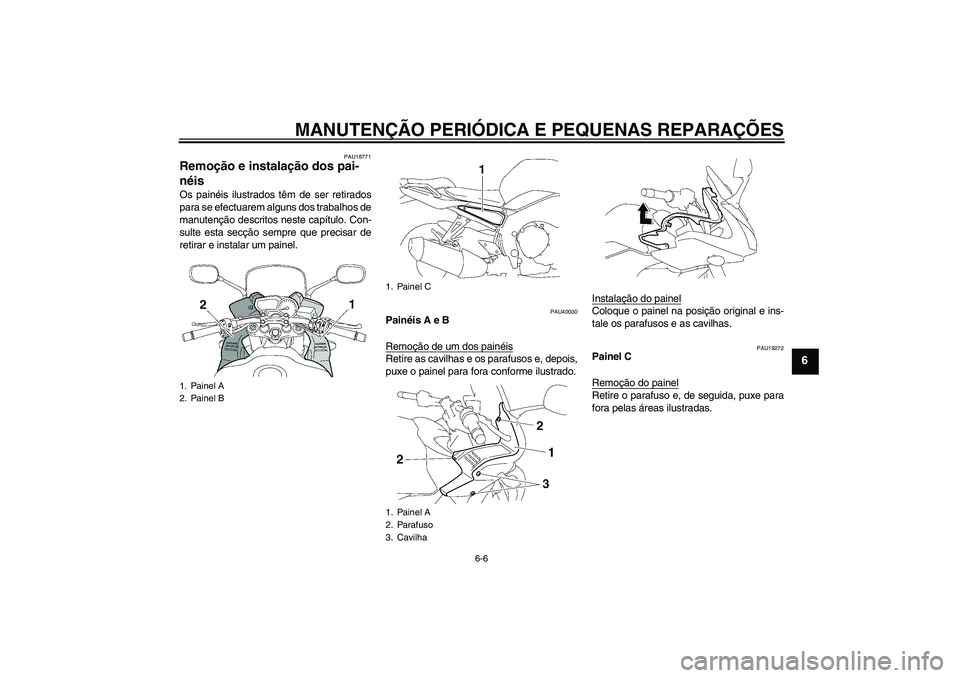 YAMAHA FZ1 S 2007  Manual de utilização (in Portuguese) MANUTENÇÃO PERIÓDICA E PEQUENAS REPARAÇÕES
6-6
6
PAU18771
Remoção e instalação dos pai-
néis Os painéis ilustrados têm de ser retirados
para se efectuarem alguns dos trabalhos de
manutenç