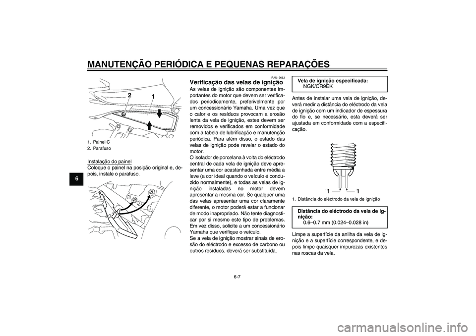 YAMAHA FZ1 S 2007  Manual de utilização (in Portuguese) MANUTENÇÃO PERIÓDICA E PEQUENAS REPARAÇÕES
6-7
6
Instalação do painelColoque o painel na posição original e, de-
pois, instale o parafuso.
PAU19652
Verificação das velas de ignição As vel