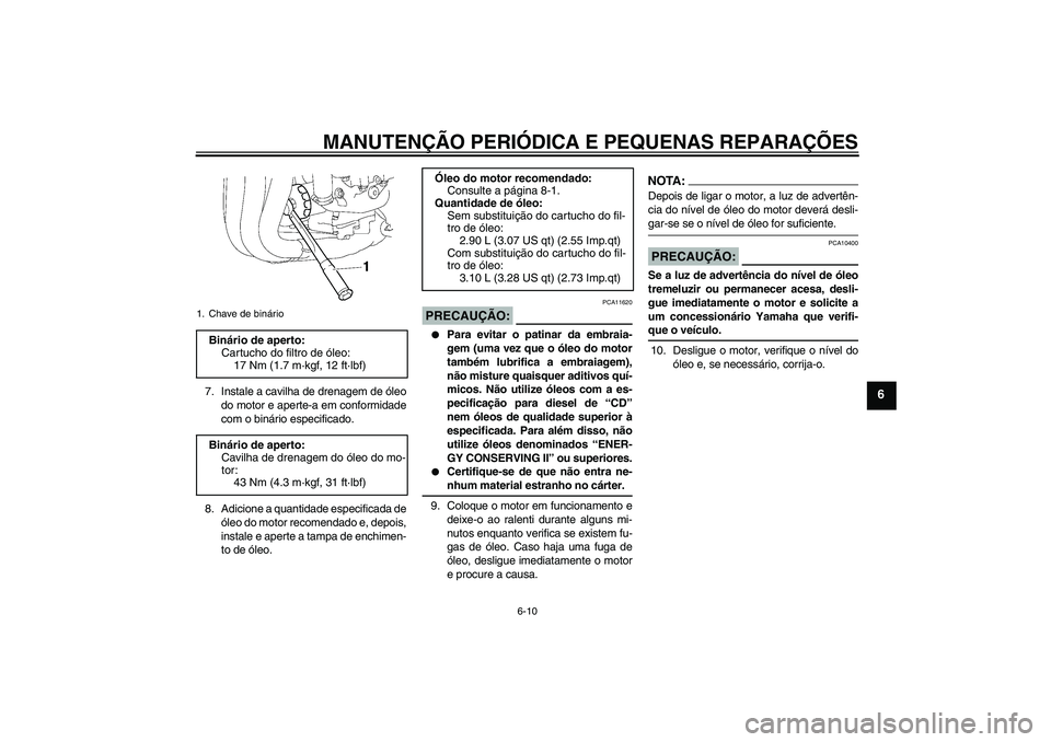 YAMAHA FZ1 S 2007  Manual de utilização (in Portuguese) MANUTENÇÃO PERIÓDICA E PEQUENAS REPARAÇÕES
6-10
6
7. Instale a cavilha de drenagem de óleo
do motor e aperte-a em conformidade
com o binário especificado.
8. Adicione a quantidade especificada 