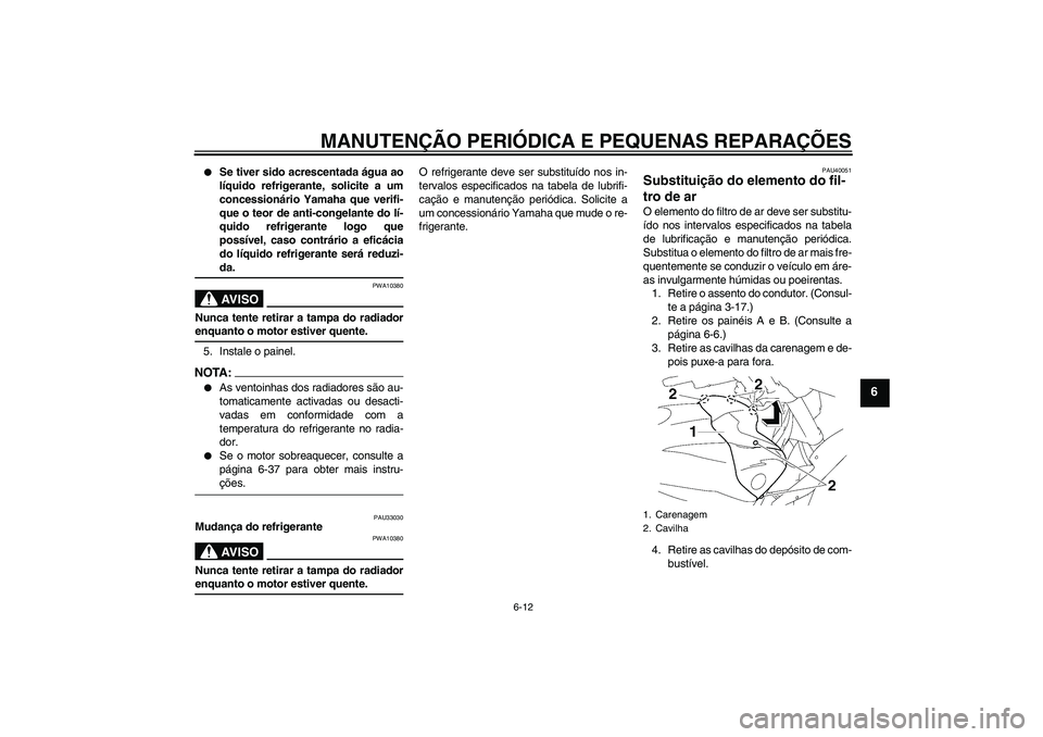 YAMAHA FZ1 S 2007  Manual de utilização (in Portuguese) MANUTENÇÃO PERIÓDICA E PEQUENAS REPARAÇÕES
6-12
6

Se tiver sido acrescentada água ao
líquido refrigerante, solicite a um
concessionário Yamaha que verifi-
que o teor de anti-congelante do l