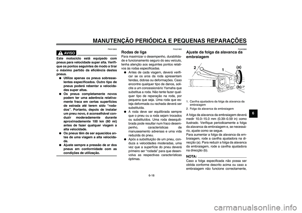 YAMAHA FZ1 S 2007  Manual de utilização (in Portuguese) MANUTENÇÃO PERIÓDICA E PEQUENAS REPARAÇÕES
6-18
6
AV I S O
PWA10600
Este motociclo está equipado com
pneus para velocidade super alta. Verifi-
que os pontos seguintes de modo a tirar
o máximo p