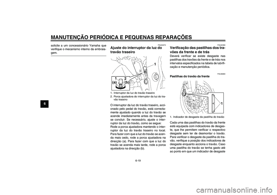YAMAHA FZ1 S 2007  Manual de utilização (in Portuguese) MANUTENÇÃO PERIÓDICA E PEQUENAS REPARAÇÕES
6-19
6
solicite a um concessionário Yamaha que
verifique o mecanismo interno da embraia-gem.
PAU22270
Ajuste do interruptor da luz do 
travão traseiro