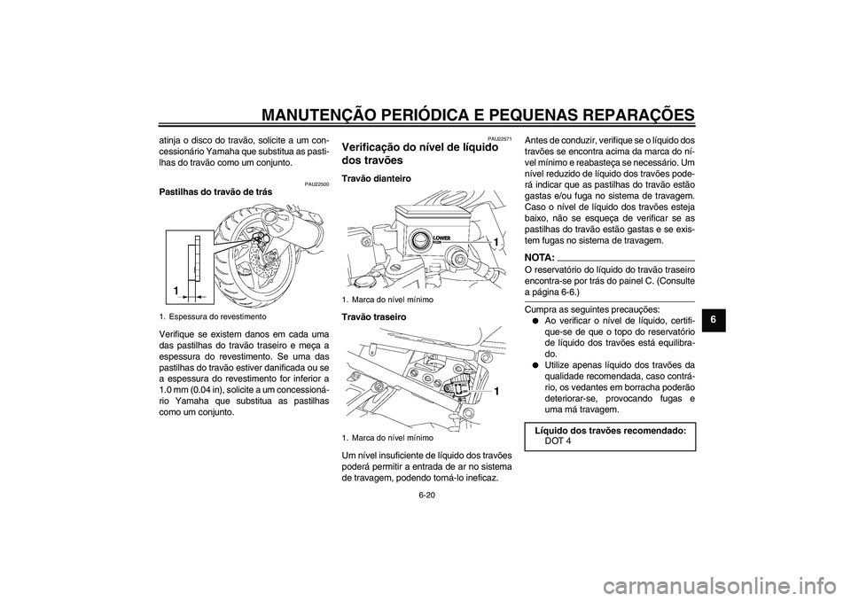 YAMAHA FZ1 S 2007  Manual de utilização (in Portuguese) MANUTENÇÃO PERIÓDICA E PEQUENAS REPARAÇÕES
6-20
6
atinja o disco do travão, solicite a um con-
cessionário Yamaha que substitua as pasti-
lhas do travão como um conjunto.
PAU22500
Pastilhas do