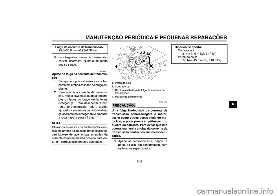 YAMAHA FZ1 S 2007  Manual de utilização (in Portuguese) MANUTENÇÃO PERIÓDICA E PEQUENAS REPARAÇÕES
6-22
6
5. Se a folga da corrente de transmissão
estiver incorrecta, ajuste-a do modo
que se segue.
PAU34311
Ajuste da folga da corrente de transmis-
s