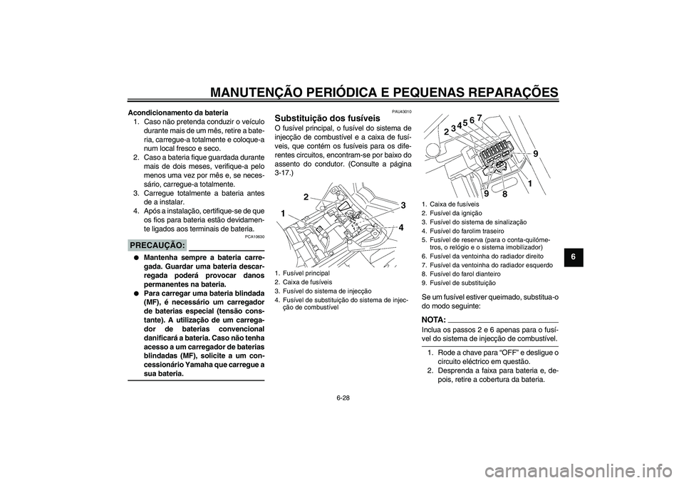YAMAHA FZ1 S 2007  Manual de utilização (in Portuguese) MANUTENÇÃO PERIÓDICA E PEQUENAS REPARAÇÕES
6-28
6
Acondicionamento da bateria
1. Caso não pretenda conduzir o veículo
durante mais de um mês, retire a bate-
ria, carregue-a totalmente e coloqu
