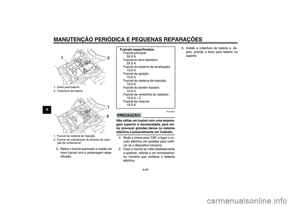 YAMAHA FZ1 S 2007  Manual de utilização (in Portuguese) MANUTENÇÃO PERIÓDICA E PEQUENAS REPARAÇÕES
6-29
6
3. Retire o fusível queimado e instale um
novo fusível com a amperagem espe-
cificada.
PRECAUÇÃO:
PCA10640
Não utilize um fusível com uma a
