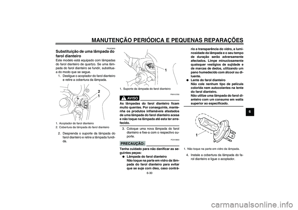 YAMAHA FZ1 S 2007  Manual de utilização (in Portuguese) MANUTENÇÃO PERIÓDICA E PEQUENAS REPARAÇÕES
6-30
6
PAU23930
Substituição de uma lâmpada do 
farol dianteiro Este modelo está equipado com lâmpadas
do farol dianteiro de quartzo. Se uma lâm-
