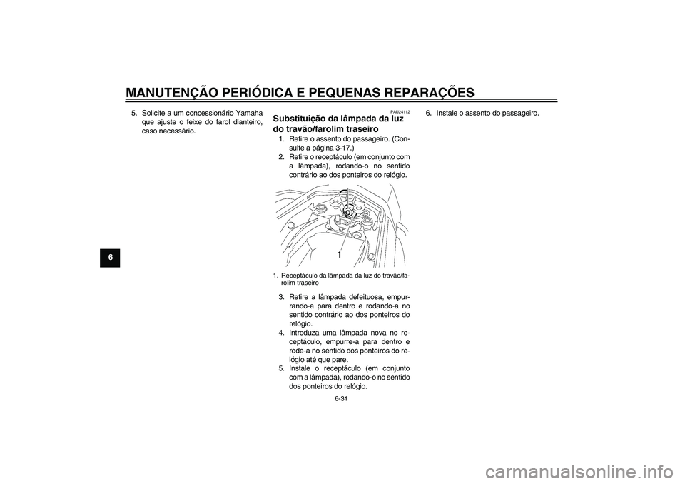 YAMAHA FZ1 S 2007  Manual de utilização (in Portuguese) MANUTENÇÃO PERIÓDICA E PEQUENAS REPARAÇÕES
6-31
6
5. Solicite a um concessionário Yamaha
que ajuste o feixe do farol dianteiro,
caso necessário.
PAU24112
Substituição da lâmpada da luz 
do t