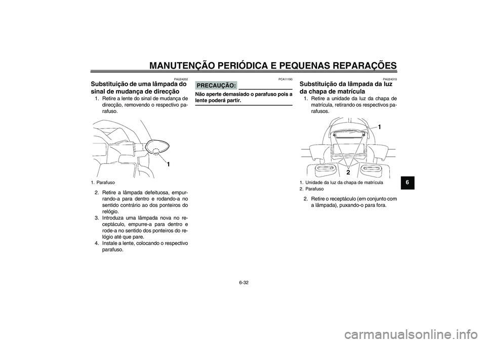 YAMAHA FZ1 S 2007  Manual de utilização (in Portuguese) MANUTENÇÃO PERIÓDICA E PEQUENAS REPARAÇÕES
6-32
6
PAU24202
Substituição de uma lâmpada do 
sinal de mudança de direcção 1. Retire a lente do sinal de mudança de
direcção, removendo o res