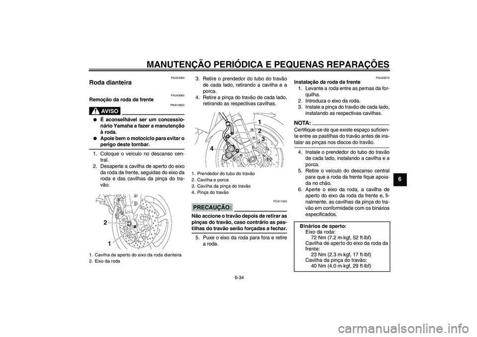 YAMAHA FZ1 S 2007  Manual de utilização (in Portuguese) MANUTENÇÃO PERIÓDICA E PEQUENAS REPARAÇÕES
6-34
6
PAU24360
Roda dianteira 
PAU40060
Remoção da roda da frente
AV I S O
PWA10820

É aconselhável ser um concessio-
nário Yamaha a fazer a manu