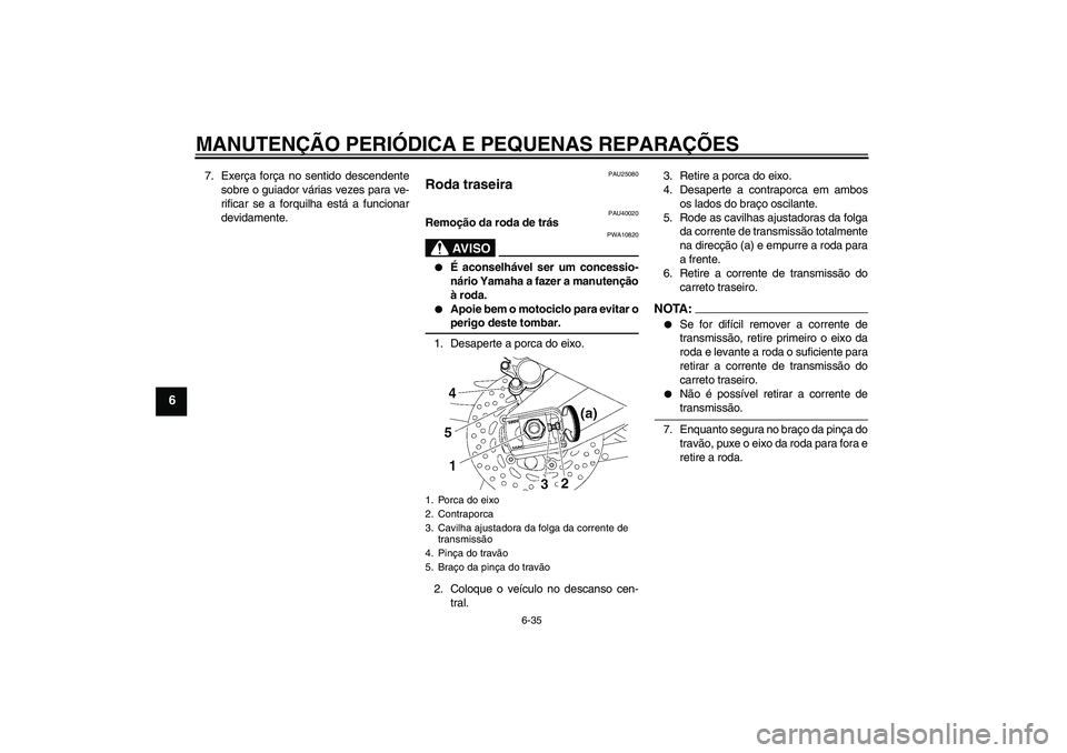 YAMAHA FZ1 S 2007  Manual de utilização (in Portuguese) MANUTENÇÃO PERIÓDICA E PEQUENAS REPARAÇÕES
6-35
6
7. Exerça força no sentido descendente
sobre o guiador várias vezes para ve-
rificar se a forquilha está a funcionar
devidamente.
PAU25080
Ro