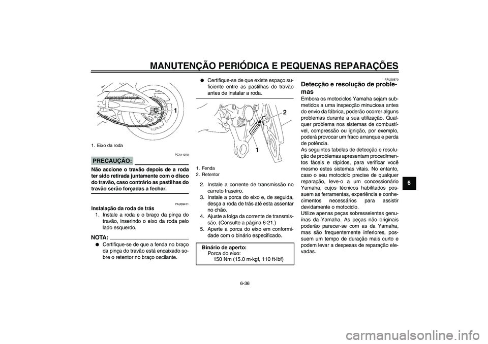 YAMAHA FZ1 S 2007  Manual de utilização (in Portuguese) MANUTENÇÃO PERIÓDICA E PEQUENAS REPARAÇÕES
6-36
6
PRECAUÇÃO:
PCA11070
Não accione o travão depois de a roda
ter sido retirada juntamente com o disco
do travão, caso contrário as pastilhas d