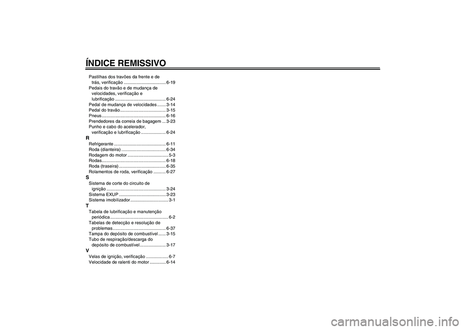 YAMAHA FZ1 S 2007  Manual de utilização (in Portuguese) ÍNDICE REMISSIVOPastilhas dos travões da frente e de 
trás, verificação .................................. 6-19
Pedais do travão e de mudança de 
velocidades, verificação e 
lubrificação ..