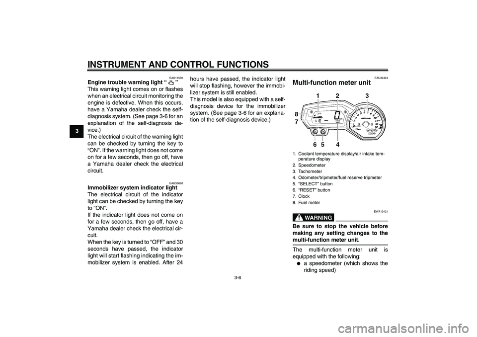 YAMAHA FZ1 S 2006  Owners Manual INSTRUMENT AND CONTROL FUNCTIONS
3-6
3
EAU11530
Engine trouble warning light “” 
This warning light comes on or flashes
when an electrical circuit monitoring the
engine is defective. When this occ