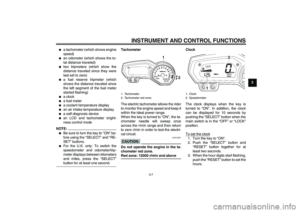 YAMAHA FZ1 S 2006  Owners Manual INSTRUMENT AND CONTROL FUNCTIONS
3-7
3

a tachometer (which shows engine
speed)

an odometer (which shows the to-
tal distance traveled)

two tripmeters (which show the
distance traveled since they