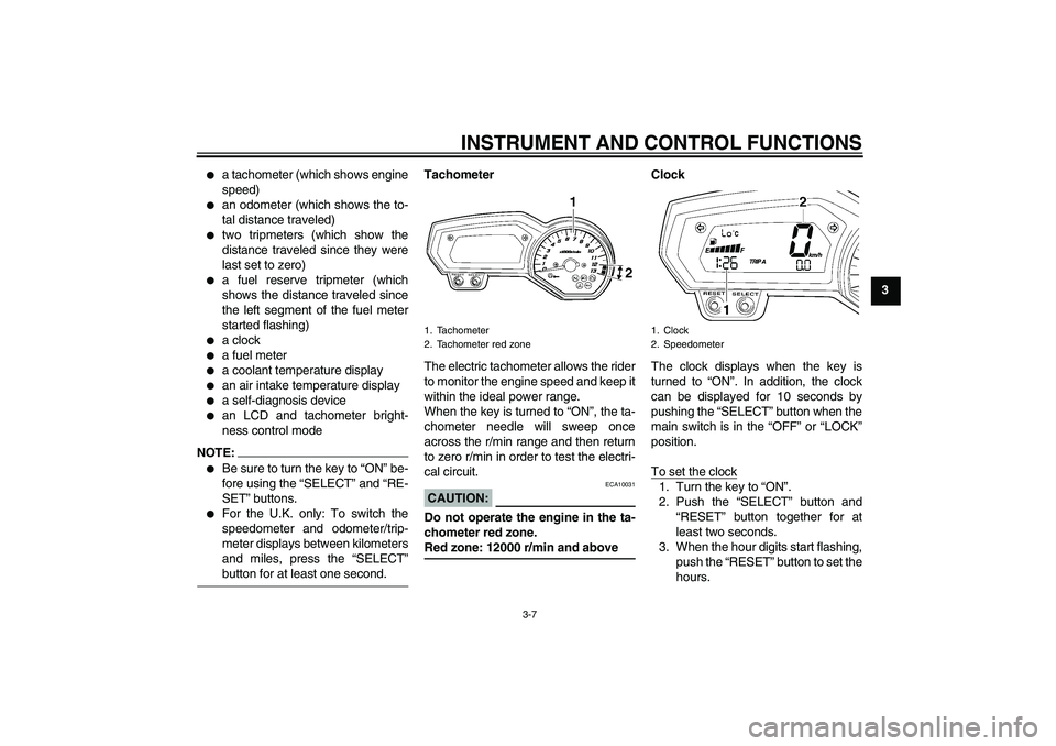 YAMAHA FZ1 S 2006 Owners Manual INSTRUMENT AND CONTROL FUNCTIONS
3-7
3

a tachometer (which shows engine
speed)

an odometer (which shows the to-
tal distance traveled)

two tripmeters (which show the
distance traveled since they