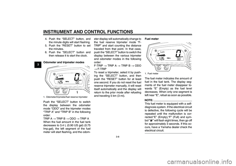 YAMAHA FZ1 S 2006  Owners Manual INSTRUMENT AND CONTROL FUNCTIONS
3-8
34. Push the “SELECT” button, and
the minute digits will start flashing.
5. Push the “RESET” button to set
the minutes.
6. Push the “SELECT” button and