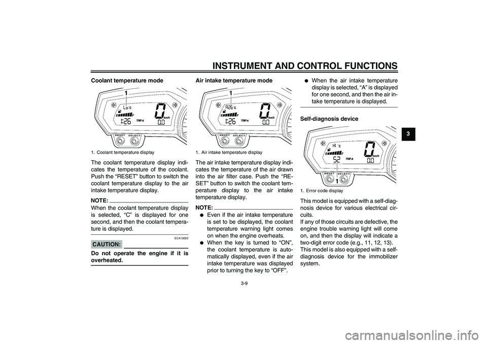 YAMAHA FZ1 S 2006 Owners Manual INSTRUMENT AND CONTROL FUNCTIONS
3-9
3 Coolant temperature mode
The coolant temperature display indi-
cates the temperature of the coolant.
Push the “RESET” button to switch the
coolant temperatur