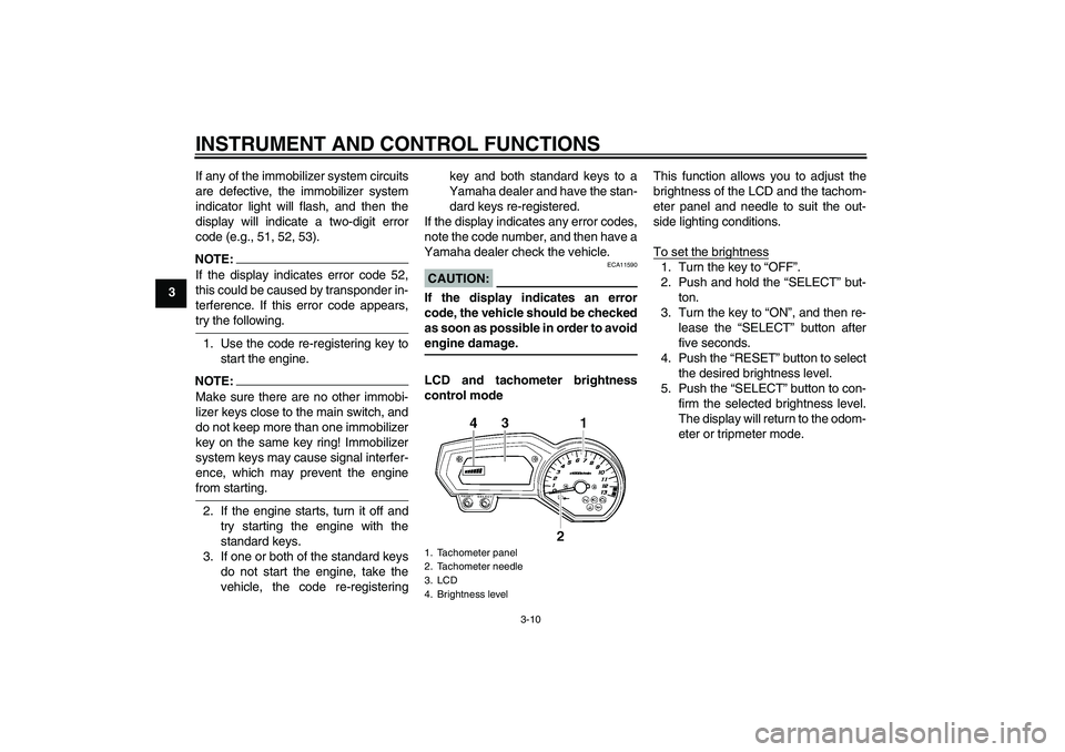 YAMAHA FZ1 S 2006 Owners Manual INSTRUMENT AND CONTROL FUNCTIONS
3-10
3If any of the immobilizer system circuits
are defective, the immobilizer system
indicator light will flash, and then the
display will indicate a two-digit error
