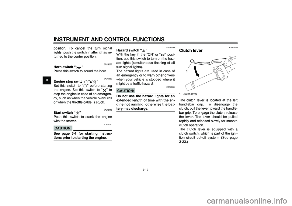 YAMAHA FZ1 S 2006 Owners Manual INSTRUMENT AND CONTROL FUNCTIONS
3-12
3position. To cancel the turn signal
lights, push the switch in after it has re-
turned to the center position.
EAU12500
Horn switch “” 
Press this switch to 